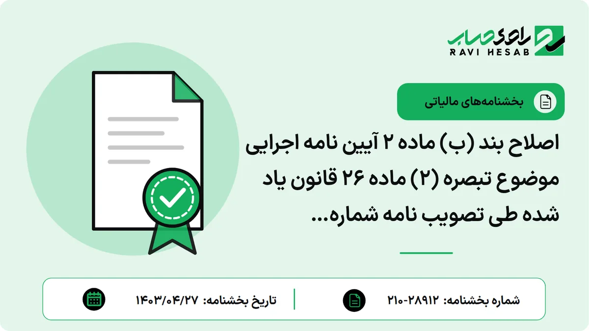 اصلاح بند (ب) ماده ۲ آیین نامه اجرایی موضوع تبصره (۲) ماده ۲۶ قانون یاد شده طی تصویب نامه شماره ۵۴۹۷۶ت/۶۲۷۳۷ه