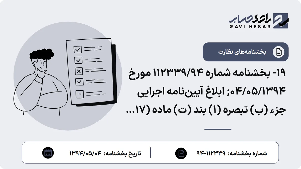 19- بخشنامه شماره 112339/94 مورخ 04/05/1394; ابلاغ آییننامه اجرایی جزء (ب) تبصره (1) بند (ت) ماده (17) قانون رفع موانع تولید رقابتپذیر و ارتقای نظام مالی کشور