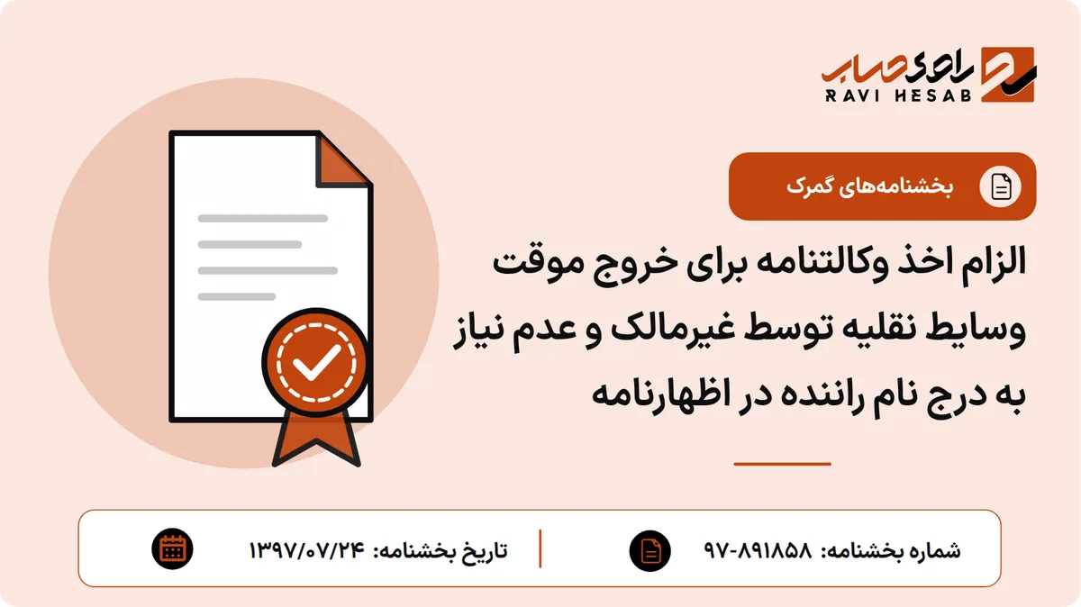 الزام اخذ وکالتنامه برای خروج موقت وسایط نقلیه توسط غیرمالک و عدم نیاز به درج نام راننده در اظهارنامه