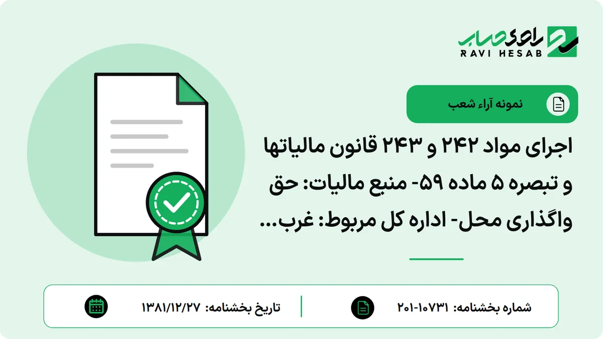 اجرای مواد 242 و 243 قانون مالیاتها و تبصره 5 ماده 59- منبع مالیات: حق واگذاری محل- اداره کل مربوط: غرب تهران