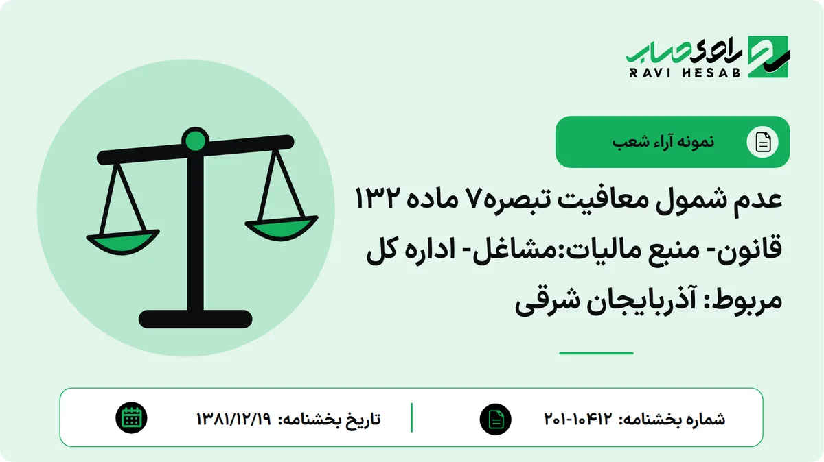 عدم شمول معافیت تبصره7 ماده 132 قانون- منبع مالیات:مشاغل- اداره کل مربوط: آذربایجان شرقی