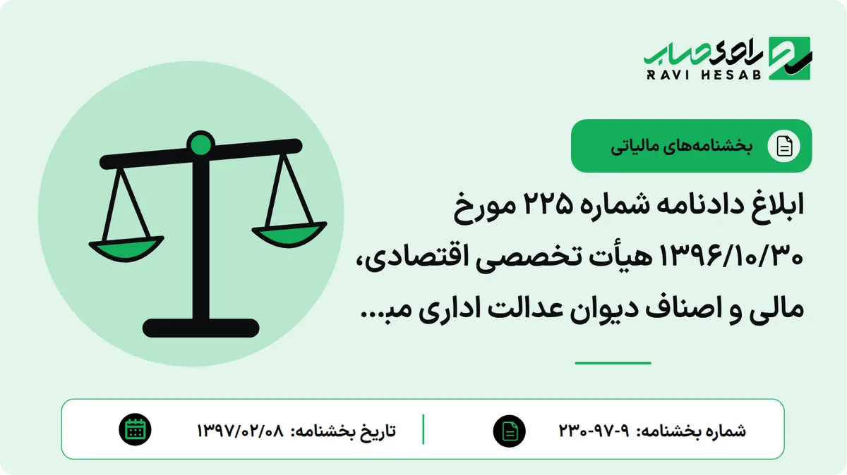 ابلاغ دادنامه شماره 225 مورخ 1396/10/30 هیأت تخصصی اقتصادی، مالی و اصناف دیوان عدالت اداری مبنی بر رد درخواست ابطال بخشنامه شماره 14905/3708/1671/232 مورخ 1383/09/01 سازمان امور مالیاتی کشور